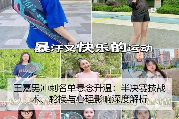 王嘉男冲刺名单悬念升温：半决赛技战术、轮换与心理影响深度解析